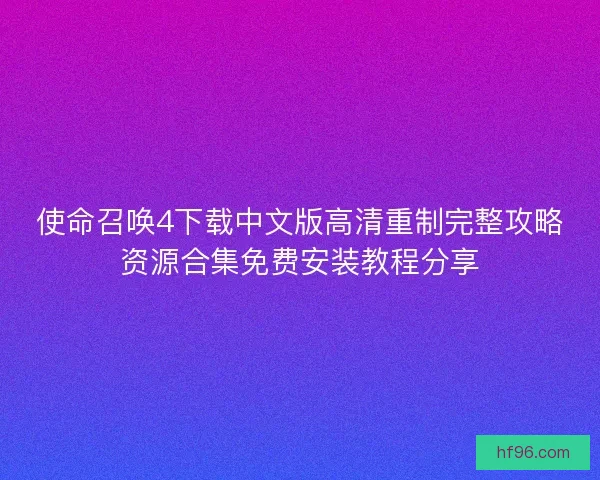 使命召唤4下载中文版高清重制完整攻略资源合集免费安装教程分享