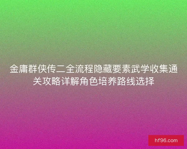 金庸群侠传二全流程隐藏要素武学收集通关攻略详解角色培养路线选择