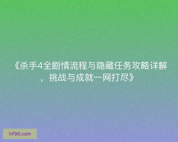 《杀手4全剧情流程与隐藏任务攻略详解，挑战与成就一网打尽》