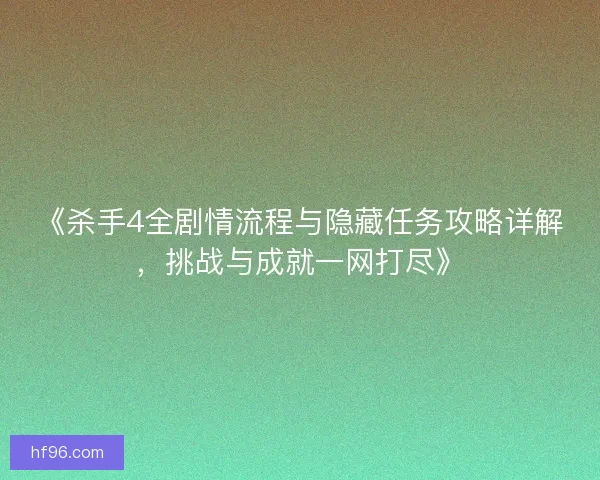 《杀手4全剧情流程与隐藏任务攻略详解，挑战与成就一网打尽》