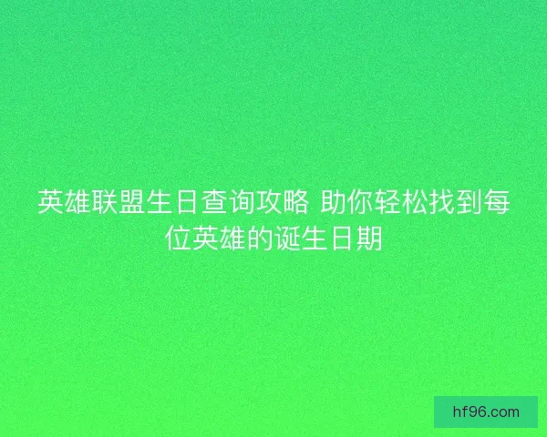 英雄联盟生日查询攻略 助你轻松找到每位英雄的诞生日期