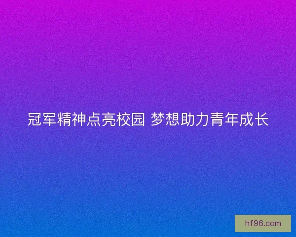 冠军精神点亮校园 梦想助力青年成长