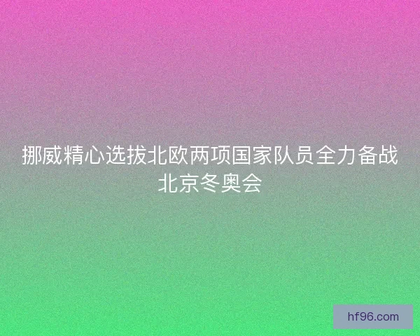 挪威精心选拔北欧两项国家队员全力备战北京冬奥会